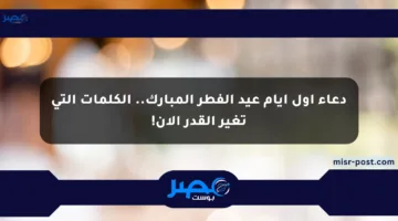 دعاء أول أيام عيد الفطر المبارك.. الكلمات التي تغير القدر الآن!